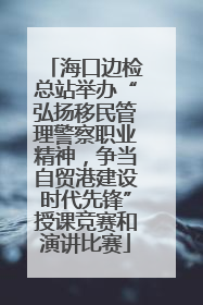 海口边检总站举办“弘扬移民管理警察职业精神，争当自贸港建设时代先锋”授课竞赛和演讲比赛
