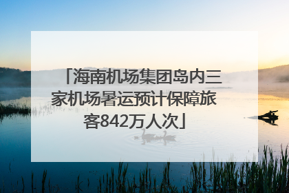 海南机场集团岛内三家机场暑运预计保障旅客842万人次