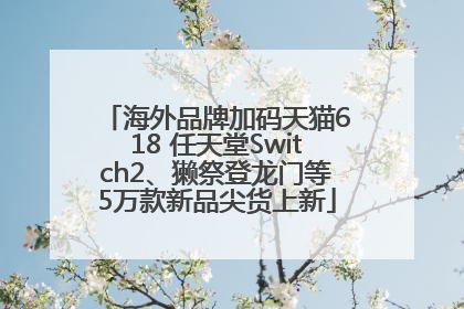 海外品牌加码天猫618 任天堂Switch2、獭祭登龙门等5万款新品尖货上新