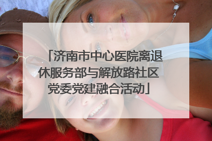 济南市中心医院离退休服务部与解放路社区党委党建融合活动