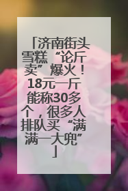 济南街头雪糕“论斤卖”爆火！18元一斤能称30多个，很多人排队买“满满一大兜”