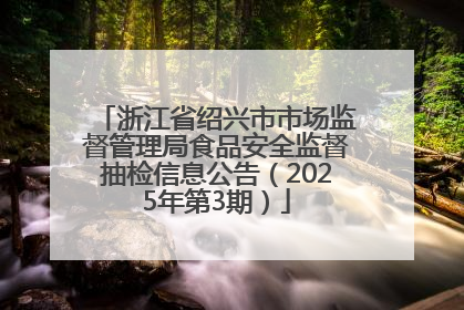 浙江省绍兴市市场监督管理局食品安全监督抽检信息公告（2025年第3期）