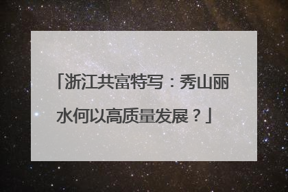 浙江共富特写：秀山丽水何以高质量发展？