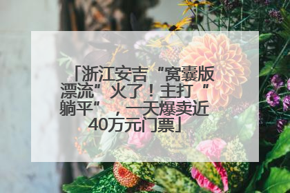浙江安吉“窝囊版漂流”火了！主打“躺平”，一天爆卖近40万元门票