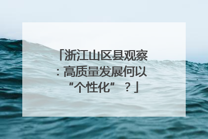 浙江山区县观察：高质量发展何以“个性化”？