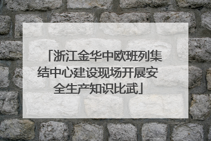 浙江金华中欧班列集结中心建设现场开展安全生产知识比武