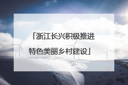 浙江长兴积极推进特色美丽乡村建设