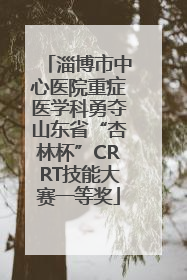 淄博市中心医院重症医学科勇夺山东省“杏林杯”CRRT技能大赛一等奖