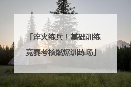 淬火练兵！基础训练竞赛考核燃爆训练场