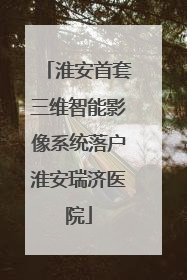 淮安首套三维智能影像系统落户淮安瑞济医院