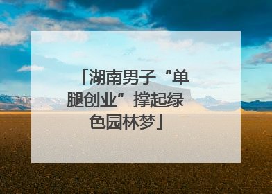 湖南男子“单腿创业”撑起绿色园林梦