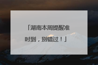 湖南本周提醒准时到，别错过！