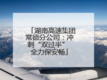 湖南高速集团常德分公司：冲刺“双过半” 全力保安畅