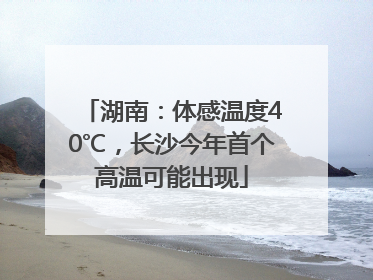 湖南：体感温度40℃，长沙今年首个高温可能出现
