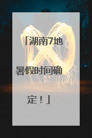湖南7地暑假时间确定！