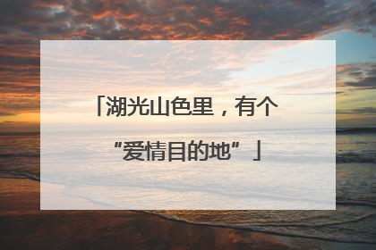 湖光山色里，有个“爱情目的地”