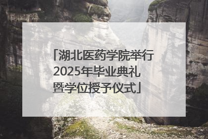 湖北医药学院举行2025年毕业典礼暨学位授予仪式