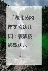 湖北黄冈市实验幼儿园：表演皮影戏庆六一