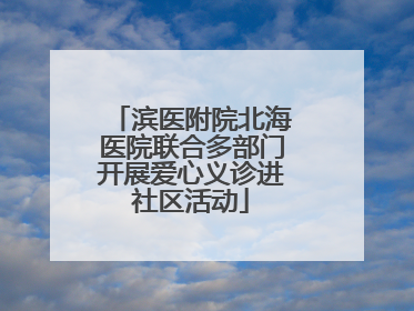 滨医附院北海医院联合多部门开展爱心义诊进社区活动