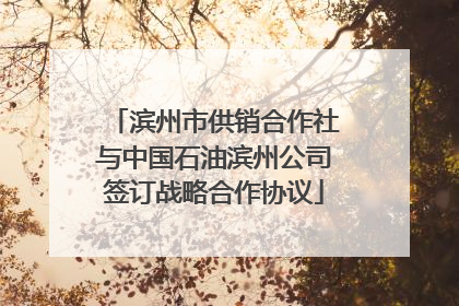 滨州市供销合作社与中国石油滨州公司签订战略合作协议