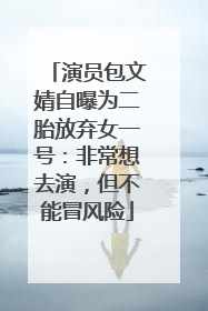 演员包文婧自曝为二胎放弃女一号：非常想去演，但不能冒风险