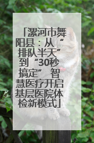 漯河市舞阳县：从“排队半天”到“30秒搞定” 智慧医疗开启基层医院体检新模式