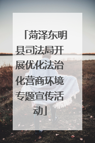 菏泽东明县司法局开展优化法治化营商环境专题宣传活动