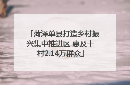 菏泽单县打造乡村振兴集中推进区 惠及十村2.14万群众