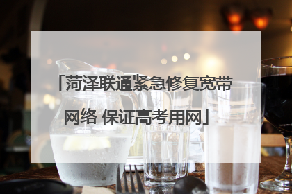 菏泽联通紧急修复宽带网络 保证高考用网