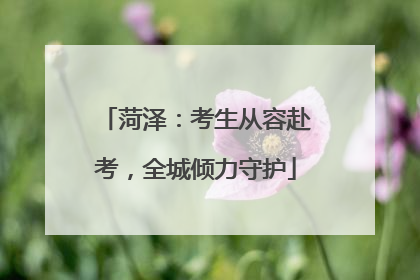菏泽：考生从容赴考，全城倾力守护