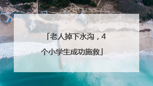 老人掉下水沟，4个小学生成功施救
