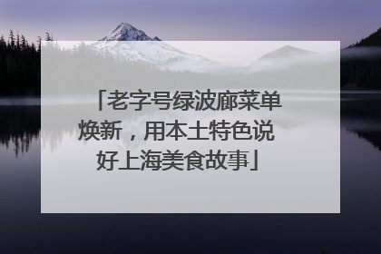 老字号绿波廊菜单焕新，用本土特色说好上海美食故事