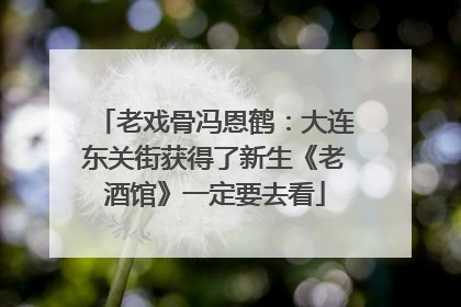老戏骨冯恩鹤：大连东关街获得了新生《老酒馆》一定要去看