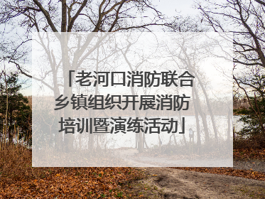 老河口消防联合乡镇组织开展消防培训暨演练活动
