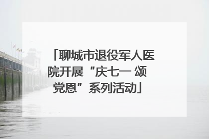聊城市退役军人医院开展“庆七一 颂党恩”系列活动