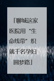 聊城这家医院用“生命线带”织就千名孕妇圆梦路