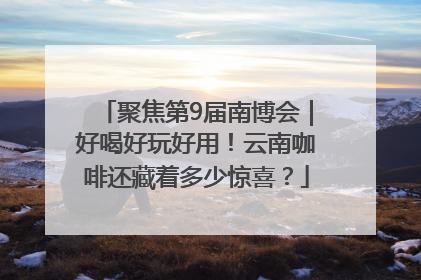 聚焦第9届南博会｜好喝好玩好用！云南咖啡还藏着多少惊喜？