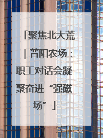 聚焦北大荒｜普阳农场：职工对话会凝聚奋进“强磁场”