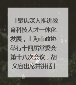 聚焦深入推进教育科技人才一体化发展，上海市政协举行十四届常委会第十八次会议，胡文容出席并讲话