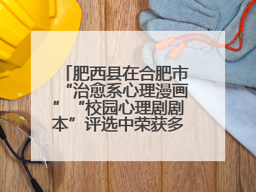 肥西县在合肥市“治愈系心理漫画”“校园心理剧剧本”评选中荣获多项大奖！