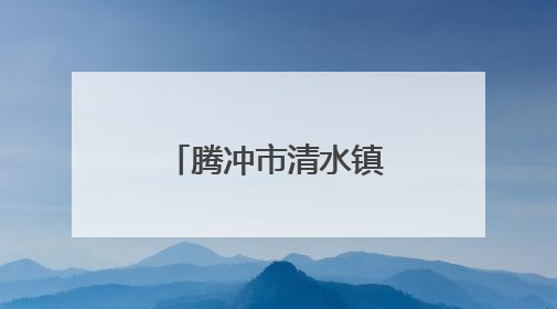 腾冲市清水镇三家村：“微治理”构建乡村善治“大格局”