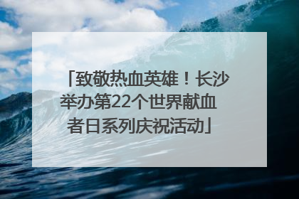 致敬热血英雄！长沙举办第22个世界献血者日系列庆祝活动