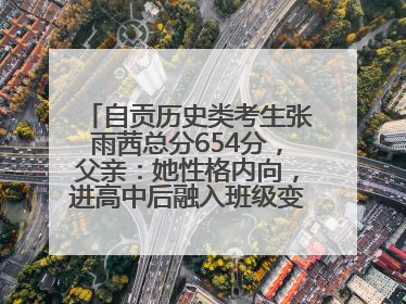 自贡历史类考生张雨茜总分654分，父亲：她性格内向，进高中后融入班级变得活泼开朗