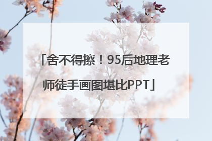 舍不得擦！95后地理老师徒手画图堪比PPT