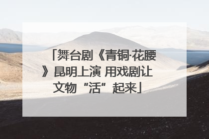舞台剧《青铜·花腰》昆明上演 用戏剧让文物“活”起来