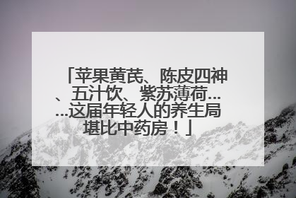 苹果黄芪、陈皮四神、五汁饮、紫苏薄荷……这届年轻人的养生局堪比中药房！