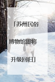 苏州民俗博物馆即将升级回归