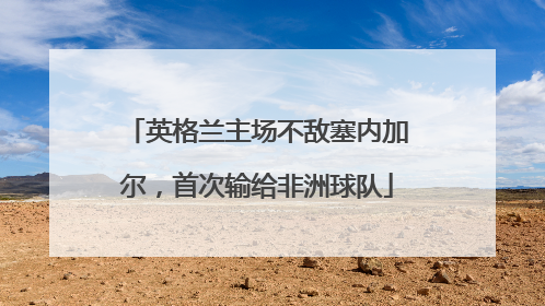 英格兰主场不敌塞内加尔，首次输给非洲球队