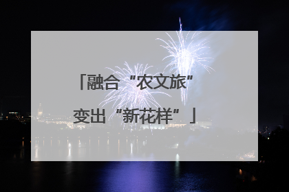融合“农文旅” 变出“新花样”