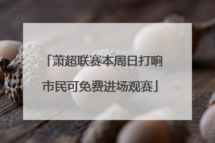 萧超联赛本周日打响 市民可免费进场观赛